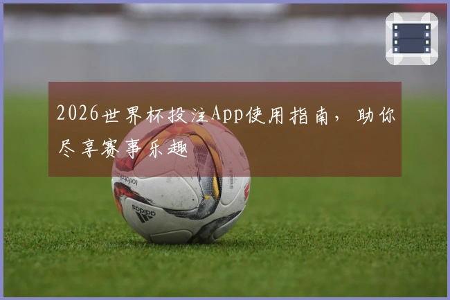 2026世界杯投注App使用指南，助你尽享赛事乐趣