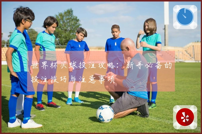 世界杯买球投注攻略：新手必备的投注技巧与注意事项