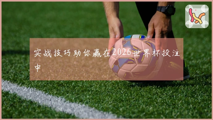 实战技巧助你赢在2026世界杯投注中