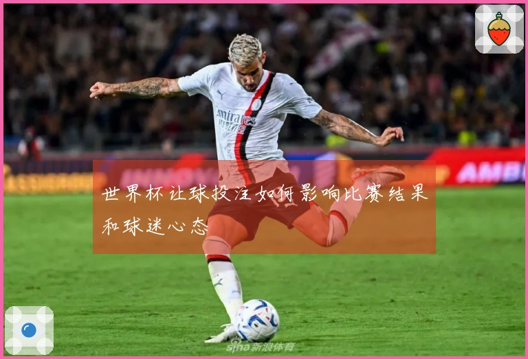 世界杯让球投注如何影响比赛结果和球迷心态