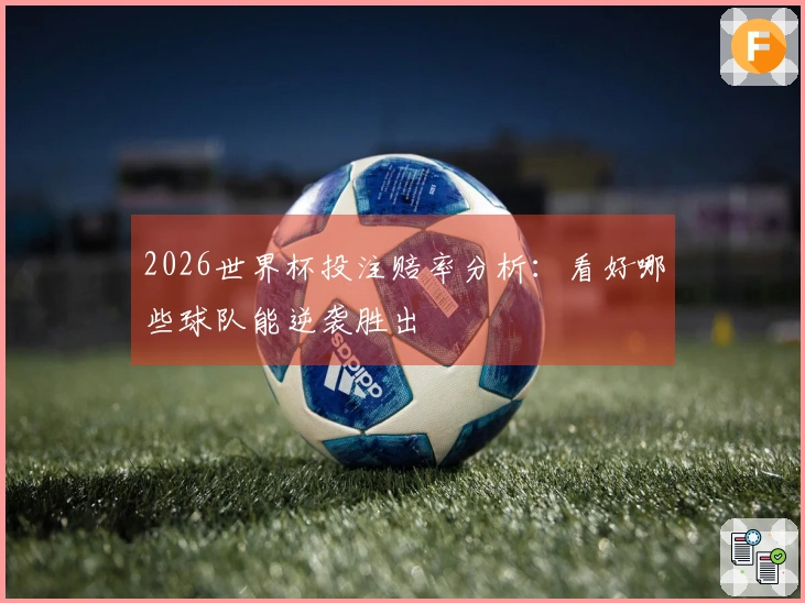 2026世界杯投注赔率分析：看好哪些球队能逆袭胜出