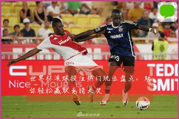 世界杯滚球投注热门玩法盘点，助你轻松赢取竞猜大奖