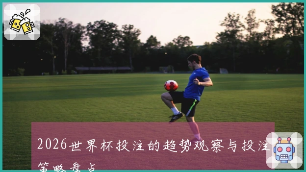 2026世界杯投注的趋势观察与投注策略盘点