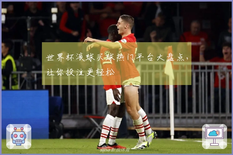 世界杯滚球买球热门平台大盘点，让你投注更轻松