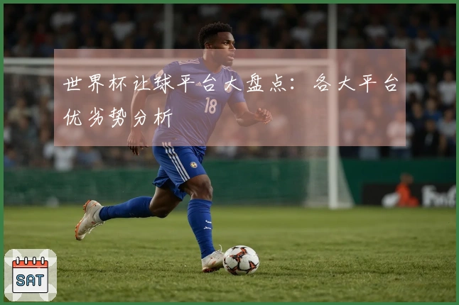 世界杯让球平台大盘点：各大平台优劣势分析