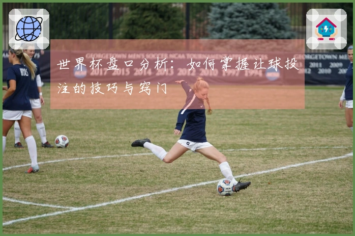 世界杯盘口分析：如何掌握让球投注的技巧与窍门
