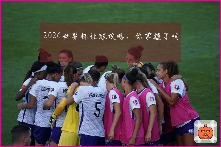 2026世界杯让球攻略，你掌握了吗