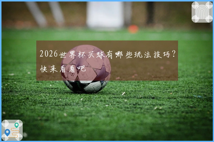 2026世界杯买球有哪些玩法技巧？快来看看吧