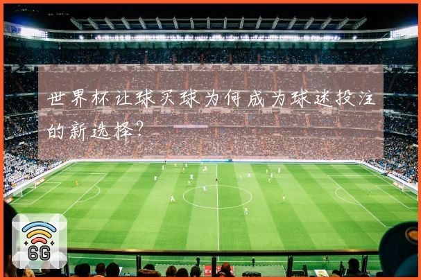世界杯让球买球为何成为球迷投注的新选择？