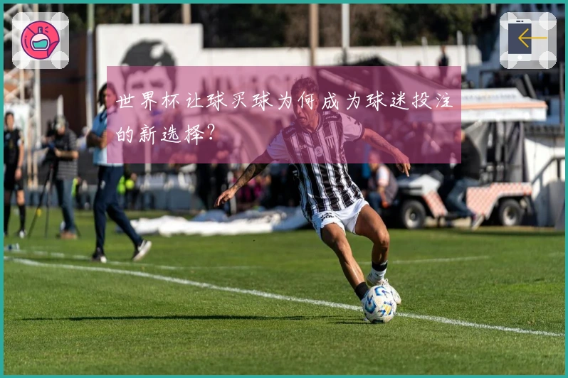 世界杯让球买球为何成为球迷投注的新选择？