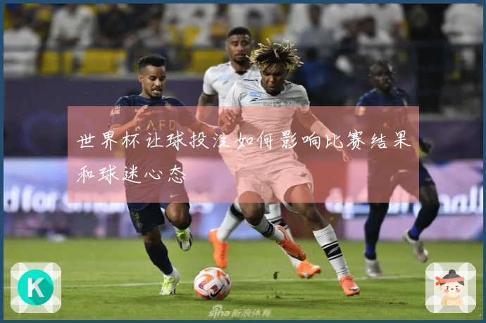 世界杯让球投注如何影响比赛结果和球迷心态