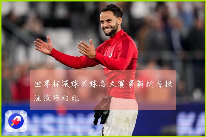 世界杯滚球买球各大赛事解析与投注技巧对比