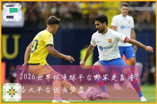 2026世界杯滚球平台哪家更靠谱？各大平台优劣势盘点