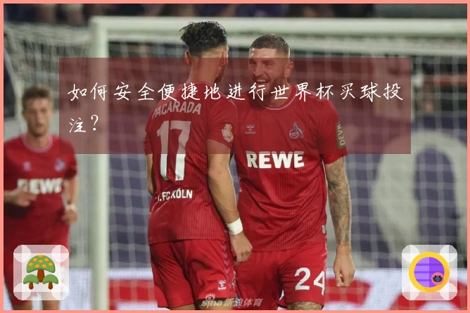 如何安全便捷地进行世界杯买球投注？