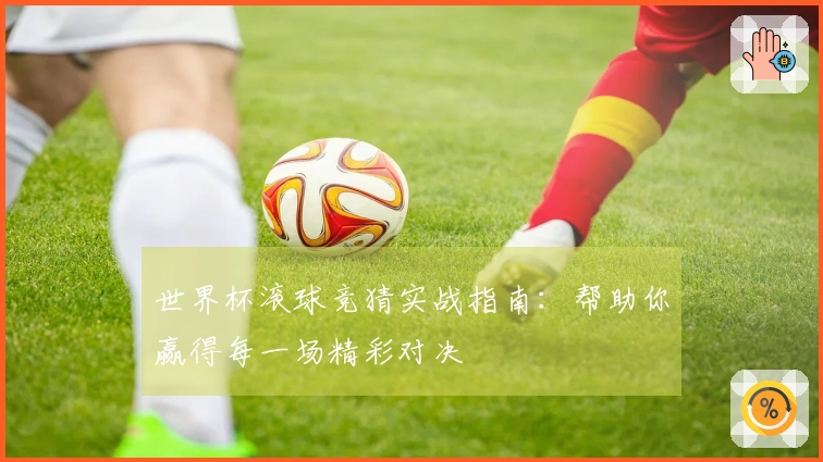 世界杯滚球竞猜实战指南：帮助你赢得每一场精彩对决
