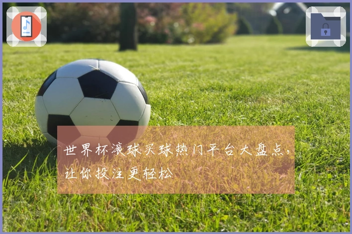 世界杯滚球买球热门平台大盘点，让你投注更轻松