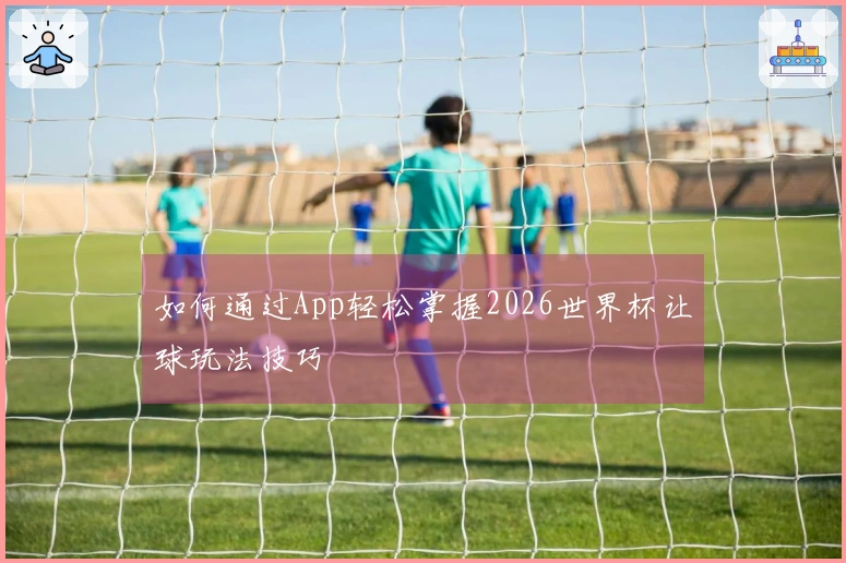 如何通过App轻松掌握2026世界杯让球玩法技巧