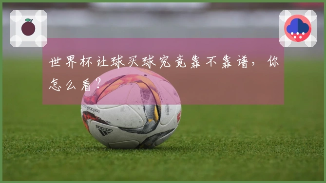 世界杯让球买球究竟靠不靠谱，你怎么看？